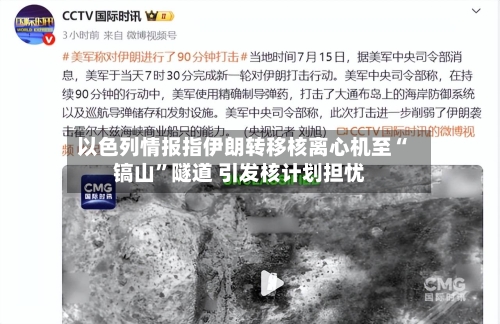 以色列情报指伊朗转移核离心机至“镐山	”隧道 引发核计划担忧-第2张图片