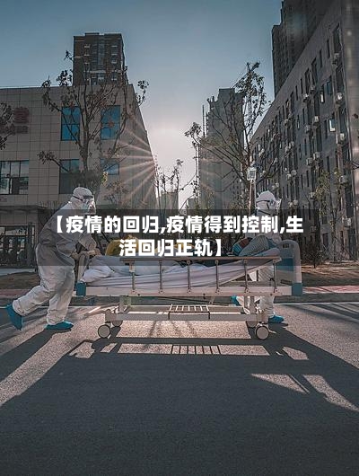 【疫情的回归,疫情得到控制,生活回归正轨】-第2张图片