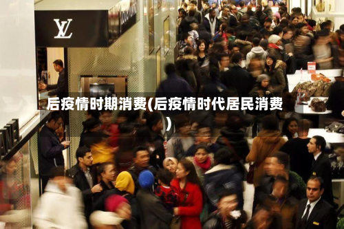 后疫情时期消费(后疫情时代居民消费)-第2张图片