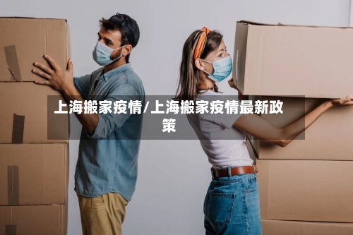 上海搬家疫情/上海搬家疫情最新政策-第2张图片