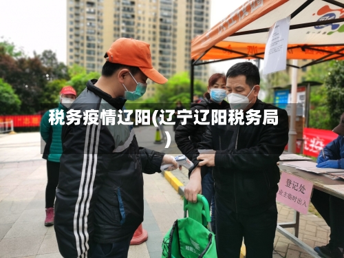 税务疫情辽阳(辽宁辽阳税务局)