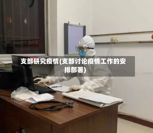 支部研究疫情(支部讨论疫情工作的安排部署)-第2张图片