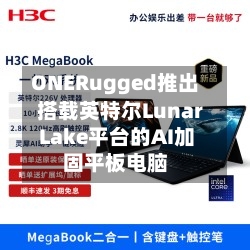 ONERugged推出搭载英特尔Lunar Lake平台的AI加固平板电脑