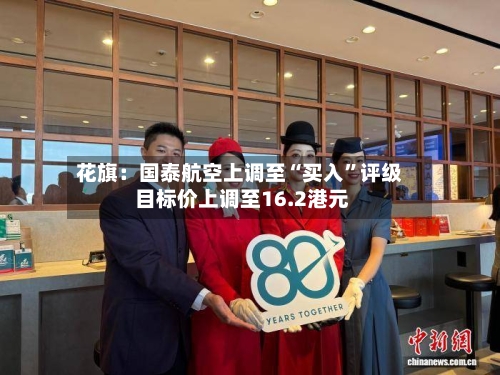 花旗：国泰航空上调至“买入	”评级 目标价上调至16.2港元-第2张图片