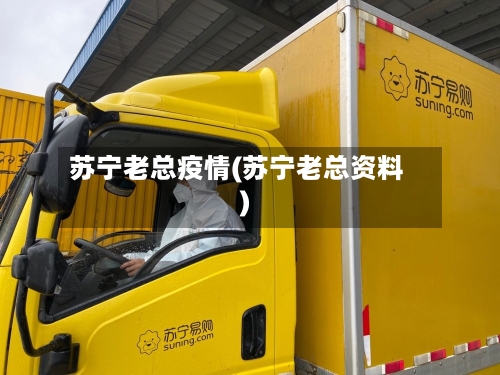 苏宁老总疫情(苏宁老总资料)-第2张图片