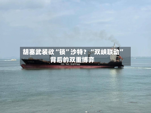 胡塞武装欲“锁”沙特？“双峡联动”背后的双重博弈