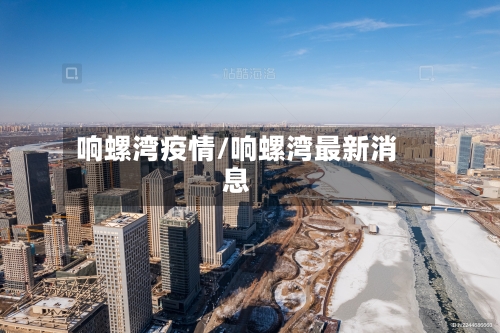 响螺湾疫情/响螺湾最新消息