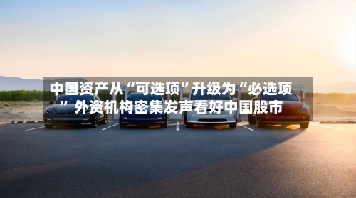 中国资产从“可选项”升级为“必选项” 外资机构密集发声看好中国股市-第2张图片