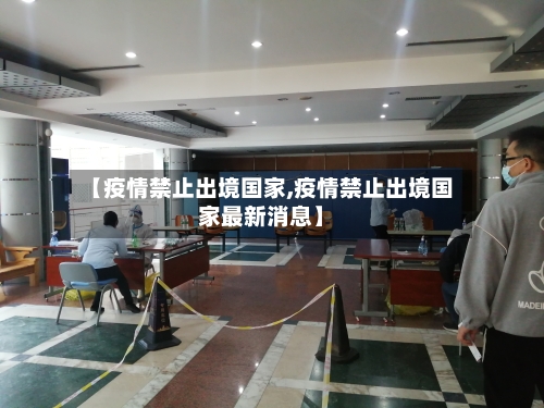 【疫情禁止出境国家,疫情禁止出境国家最新消息】