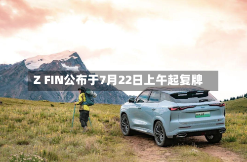 Z FIN公布于7月22日上午起复牌