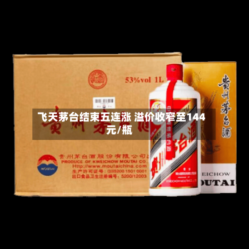 飞天茅台结束五连涨 溢价收窄至144元/瓶-第2张图片