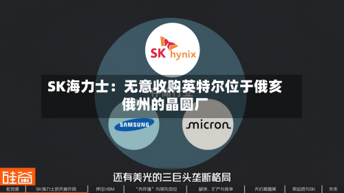 SK海力士：无意收购英特尔位于俄亥俄州的晶圆厂