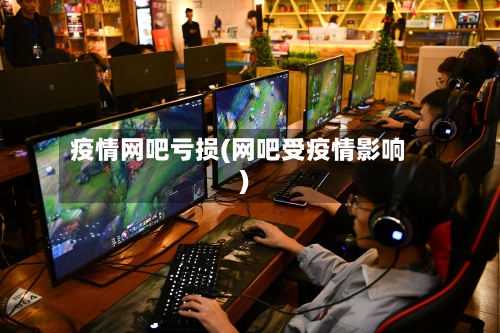 疫情网吧亏损(网吧受疫情影响)-第2张图片