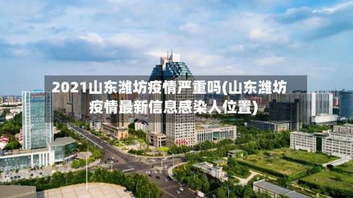 2021山东潍坊疫情严重吗(山东潍坊疫情最新信息感染人位置)