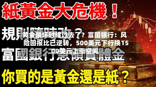 黄金最坏时候过去了？富国银行：风险回报比已逆转，500美元下行换1500美元上涨空间
