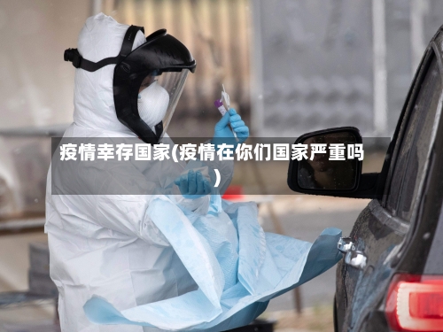 疫情幸存国家(疫情在你们国家严重吗)