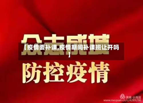【疫情要补课,疫情期间补课班让开吗】