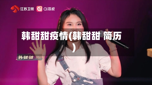 韩甜甜疫情(韩甜甜 简历)-第2张图片