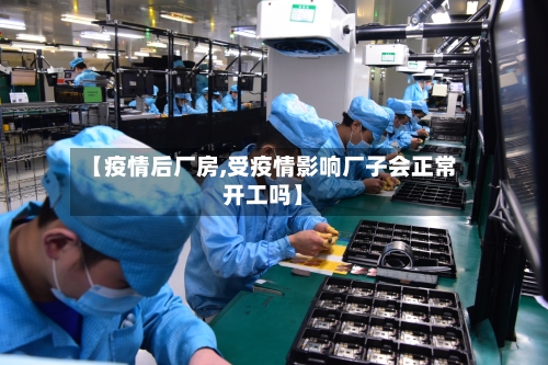 【疫情后厂房,受疫情影响厂子会正常开工吗】