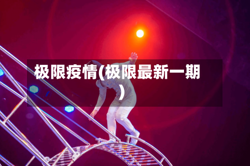 极限疫情(极限最新一期)