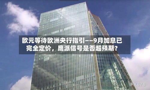欧元等待欧洲央行指引——9月加息已完全定价，鹰派信号是否超预期？-第2张图片