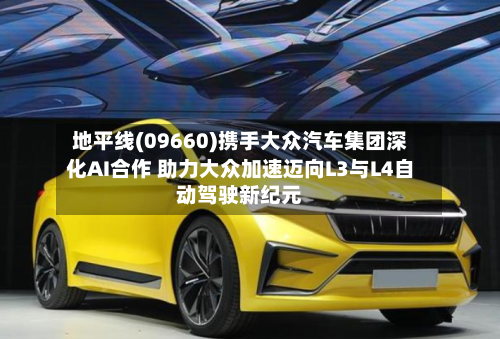 地平线(09660)携手大众汽车集团深化AI合作 助力大众加速迈向L3与L4自动驾驶新纪元-第3张图片