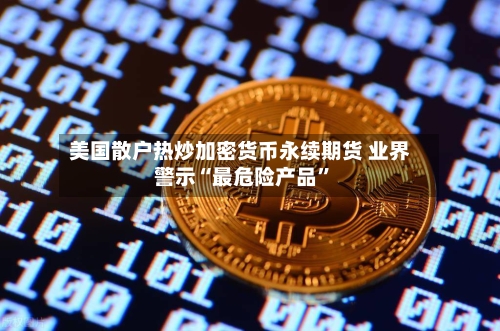 美国散户热炒加密货币永续期货 业界警示“最危险产品”