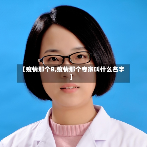 【疫情那个B,疫情那个专家叫什么名字】