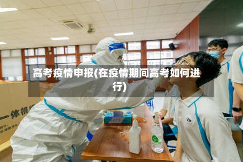 高考疫情申报(在疫情期间高考如何进行)