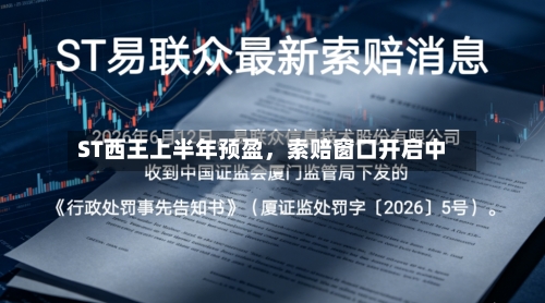 ST西王上半年预盈，索赔窗口开启中-第3张图片