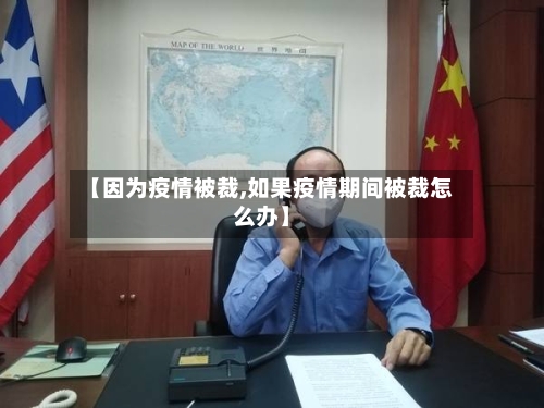 【因为疫情被裁,如果疫情期间被裁怎么办】-第2张图片