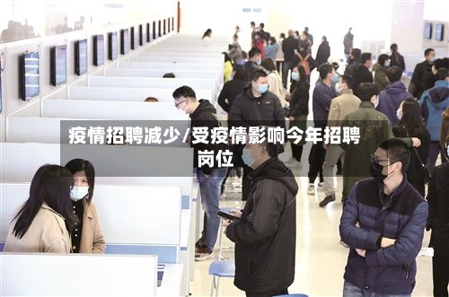 疫情招聘减少/受疫情影响今年招聘岗位