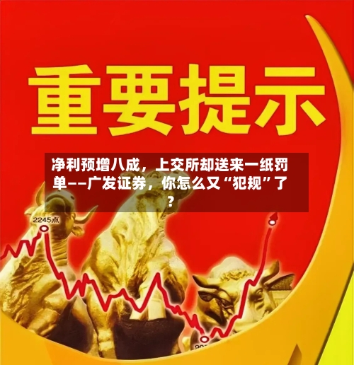 净利预增八成，上交所却送来一纸罚单——广发证券	，你怎么又“犯规”了？-第2张图片