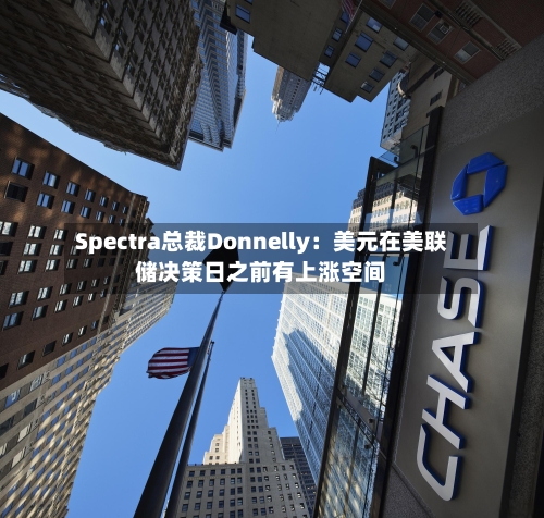 Spectra总裁Donnelly：美元在美联储决策日之前有上涨空间-第2张图片