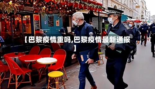 【巴黎疫情重吗,巴黎疫情最新通报】