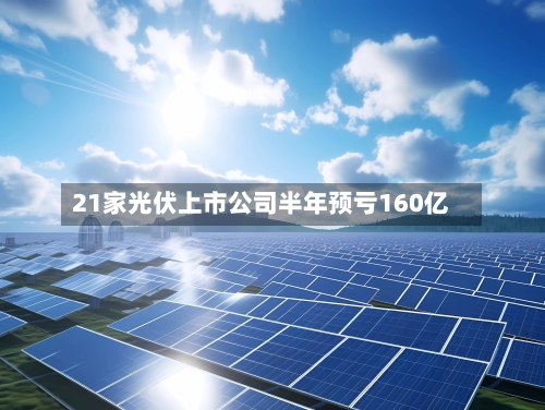21家光伏上市公司半年预亏160亿