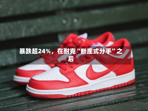 暴跌超24%	，在耐克“断崖式分手”之后-第2张图片
