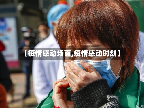 【疫情感动场面,疫情感动时刻】