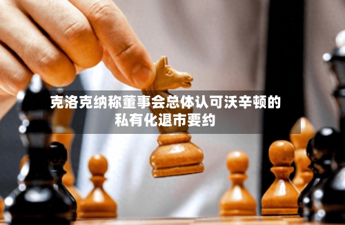克洛克纳称董事会总体认可沃辛顿的私有化退市要约-第3张图片