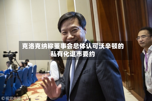 克洛克纳称董事会总体认可沃辛顿的私有化退市要约