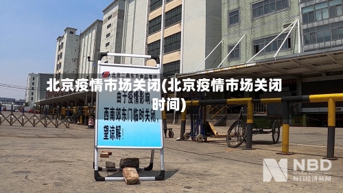 北京疫情市场关闭(北京疫情市场关闭时间)