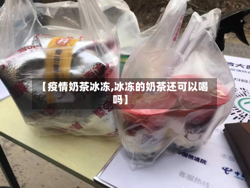 【疫情奶茶冰冻,冰冻的奶茶还可以喝吗】-第2张图片