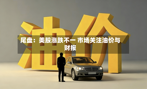 尾盘：美股涨跌不一 市场关注油价与财报-第3张图片
