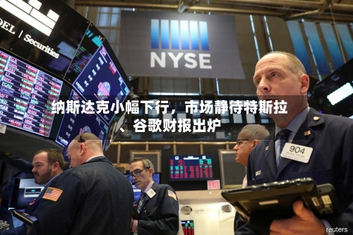 纳斯达克小幅下行	，市场静待特斯拉	、谷歌财报出炉-第2张图片