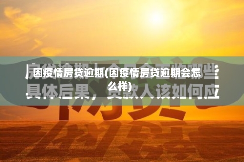 因疫情房贷逾期(因疫情房贷逾期会怎么样)-第3张图片