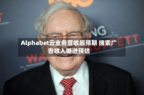 Alphabet云业务营收超预期 搜索广告收入略逊预估-第2张图片