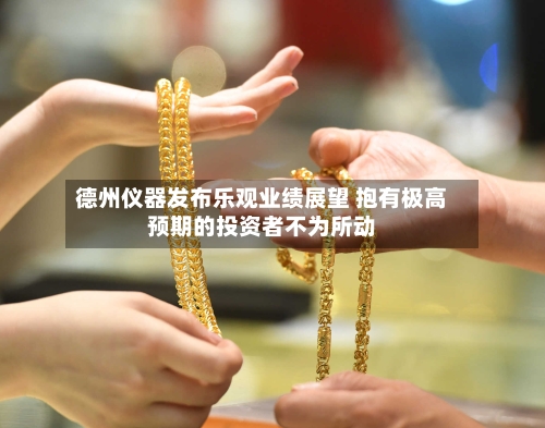 德州仪器发布乐观业绩展望 抱有极高预期的投资者不为所动