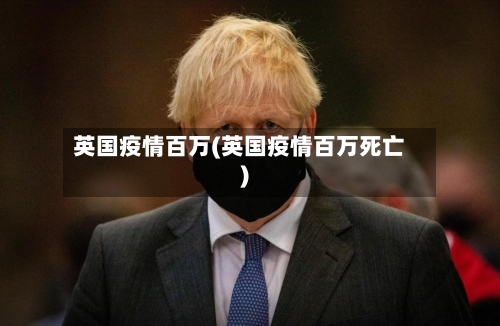 英国疫情百万(英国疫情百万死亡)