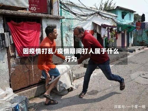 因疫情打乱/疫情期间打人属于什么行为-第2张图片