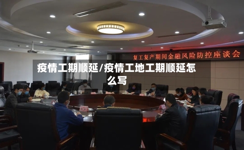 疫情工期顺延/疫情工地工期顺延怎么写-第2张图片